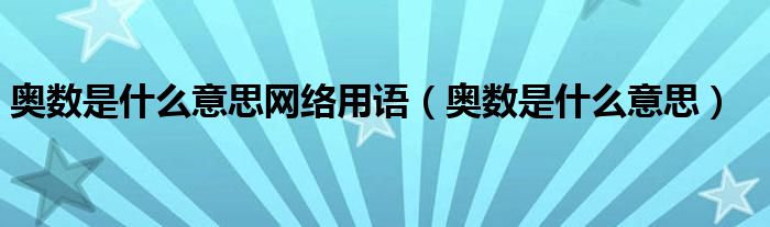 奥数是什么意思网络用语（奥数是什么意思）