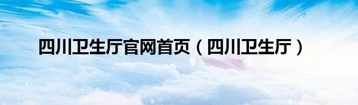 四川卫生厅官网首页（四川卫生厅）