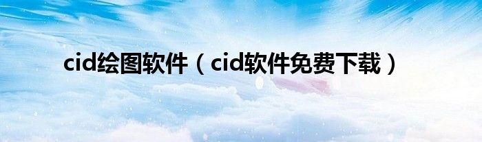 cid绘图软件（cid软件免费下载）