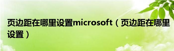 页边距在哪里设置microsoft（页边距在哪里设置）