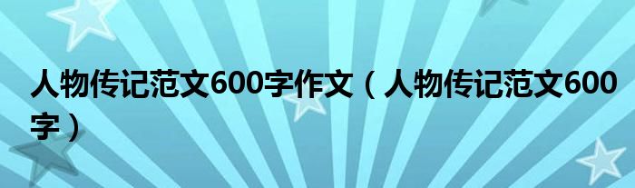 人物传记范文600字作文（人物传记范文600字）