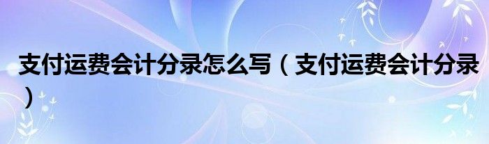 支付运费会计分录怎么写（支付运费会计分录）