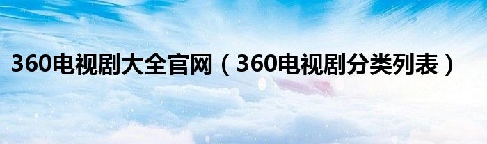 360电视剧大全官网（360电视剧分类列表）