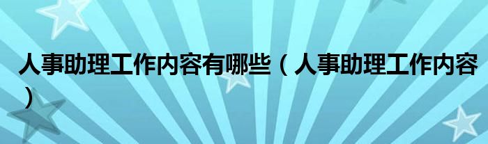 人事助理工作内容有哪些（人事助理工作内容）