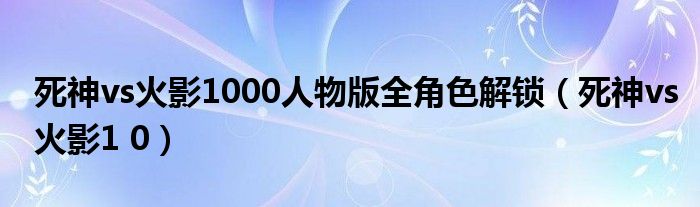 死神vs火影1000人物版全角色解锁（死神vs火影1 0）