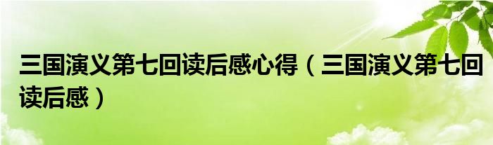 三国演义第七回读后感心得（三国演义第七回读后感）