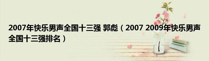 2007年快乐男声全国十三强 郭彪（2007 2009年快乐男声全国十三强排名）