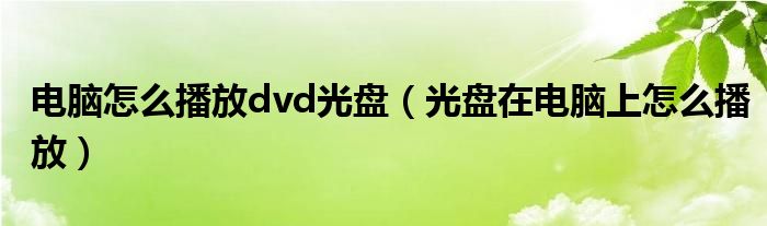 电脑怎么播放dvd光盘（光盘在电脑上怎么播放）