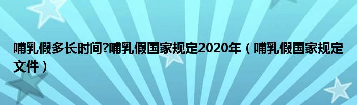 哺乳假多长时间?哺乳假国家规定2020年（哺乳假国家规定文件）