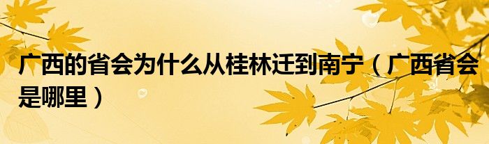 广西的省会为什么从桂林迁到南宁（广西省会是哪里）