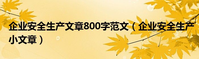 企业安全生产文章800字范文（企业安全生产小文章）