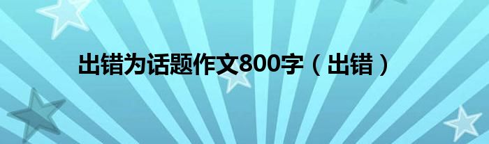 出错为话题作文800字（出错）