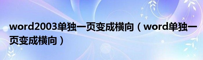 word2003单独一页变成横向（word单独一页变成横向）