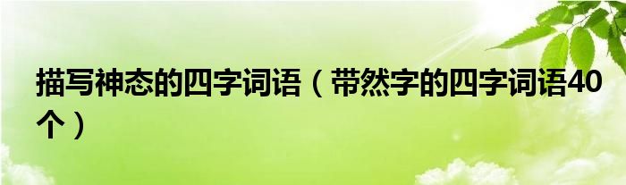 描写神态的四字词语（带然字的四字词语40个）