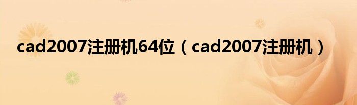 cad2007注册机64位（cad2007注册机）