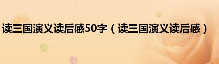 读三国演义读后感50字（读三国演义读后感）