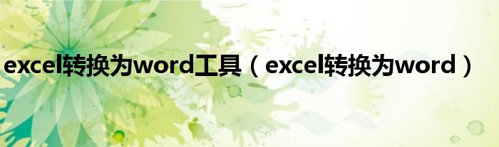 excel转换为word工具（excel转换为word）