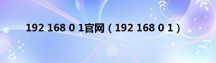 192 168 0 1官网（192 168 0 1）