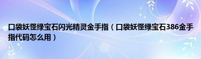 口袋妖怪绿宝石闪光精灵金手指（口袋妖怪绿宝石386金手指代码怎么用）