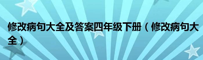 修改病句大全及答案四年级下册（修改病句大全）