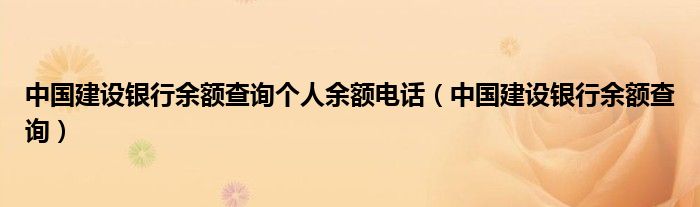 中国建设银行余额查询个人余额电话（中国建设银行余额查询）