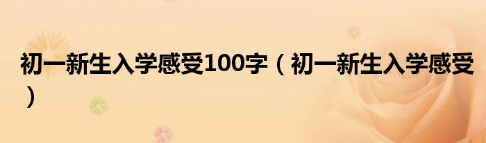 初一新生入学感受100字（初一新生入学感受）