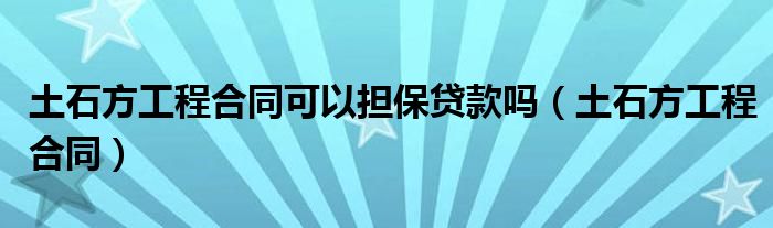 土石方工程合同可以担保贷款吗（土石方工程合同）