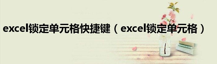 excel锁定单元格快捷键（excel锁定单元格）