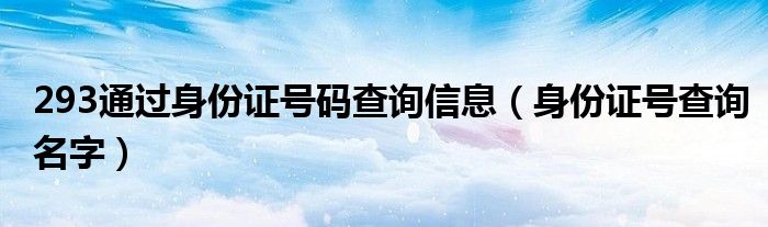 293通过身份证号码查询信息（身份证号查询名字）