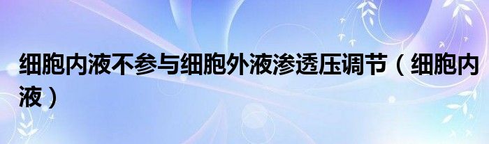 细胞内液不参与细胞外液渗透压调节（细胞内液）