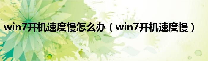 win7开机速度慢怎么办（win7开机速度慢）