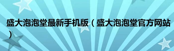 盛大泡泡堂最新手机版（盛大泡泡堂官方网站）