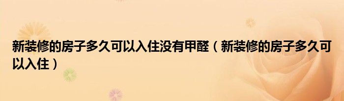 新装修的房子多久可以入住没有甲醛（新装修的房子多久可以入住）