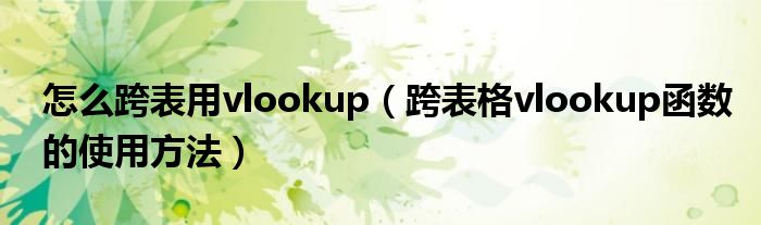 怎么跨表用vlookup（跨表格vlookup函数的使用方法）