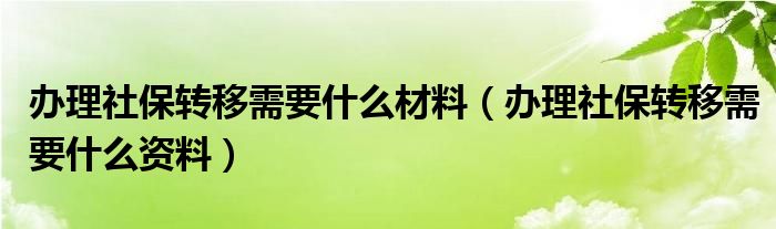 办理社保转移需要什么材料（办理社保转移需要什么资料）