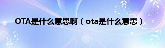 OTA是什么意思啊（ota是什么意思）