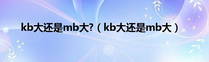 kb大还是mb大?（kb大还是mb大）