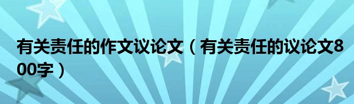 有关责任的作文议论文（有关责任的议论文800字）