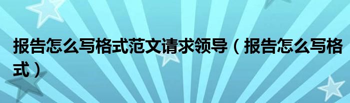 报告怎么写格式范文请求领导（报告怎么写格式）