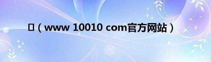 （www 10010 com官方网站）