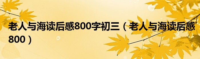 老人与海读后感800字初三（老人与海读后感800）