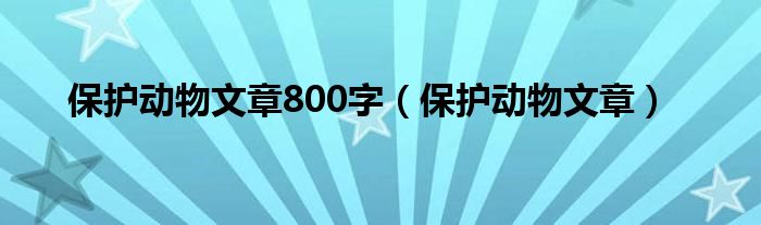 保护动物文章800字（保护动物文章）