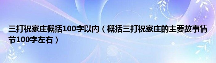 三打祝家庄概括100字以内（概括三打祝家庄的主要故事情节100字左右）