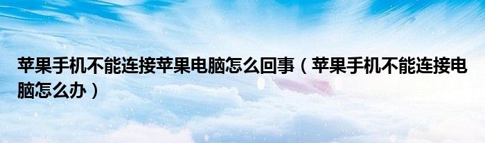 苹果手机不能连接苹果电脑怎么回事（苹果手机不能连接电脑怎么办）