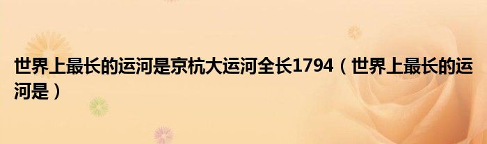 世界上最长的运河是京杭大运河全长1794（世界上最长的运河是）