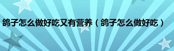 鸽子怎么做好吃又有营养（鸽子怎么做好吃）