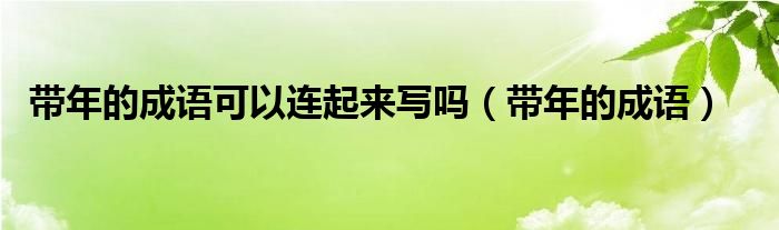 带年的成语可以连起来写吗（带年的成语）