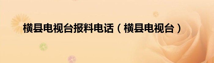 横县电视台报料电话（横县电视台）