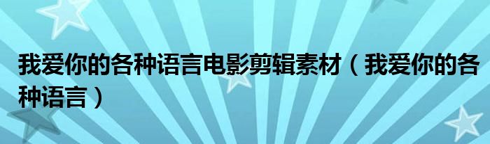 我爱你的各种语言电影剪辑素材（我爱你的各种语言）