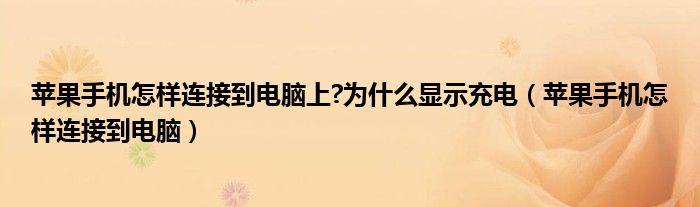 苹果手机怎样连接到电脑上?为什么显示充电（苹果手机怎样连接到电脑）